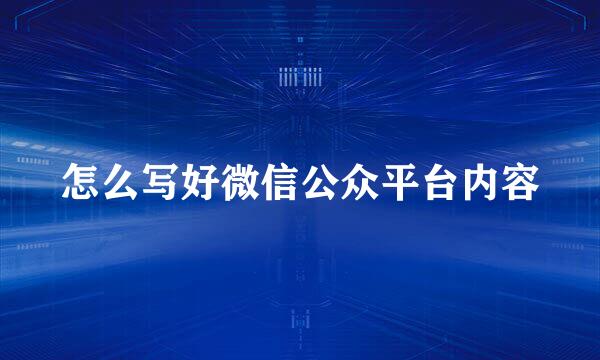 怎么写好微信公众平台内容