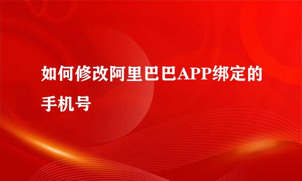 如何修改阿里巴巴APP绑定的手机号