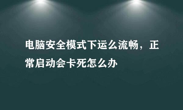 电脑安全模式下运么流畅，正常启动会卡死怎么办