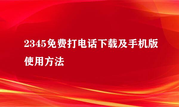 2345免费打电话下载及手机版使用方法