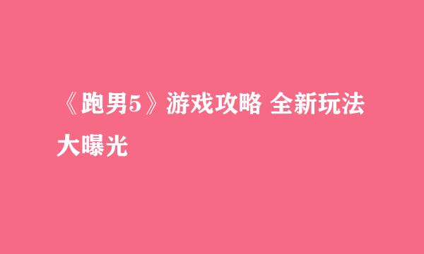 《跑男5》游戏攻略 全新玩法大曝光