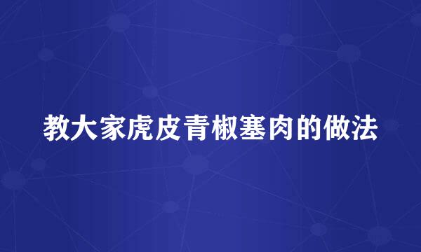 教大家虎皮青椒塞肉的做法
