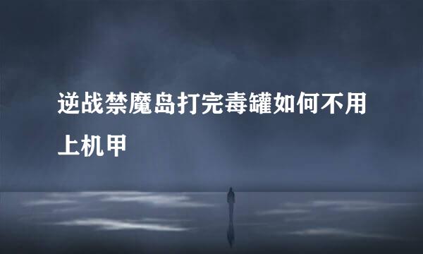 逆战禁魔岛打完毒罐如何不用上机甲