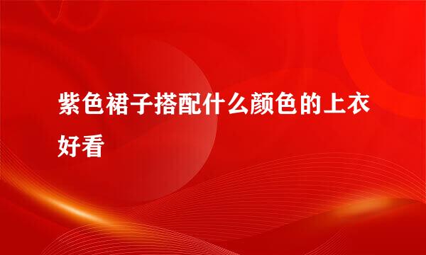 紫色裙子搭配什么颜色的上衣好看
