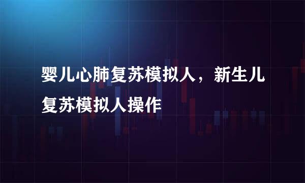 婴儿心肺复苏模拟人，新生儿复苏模拟人操作