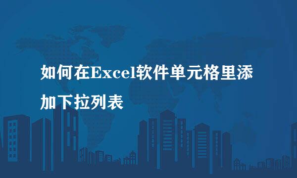 如何在Excel软件单元格里添加下拉列表