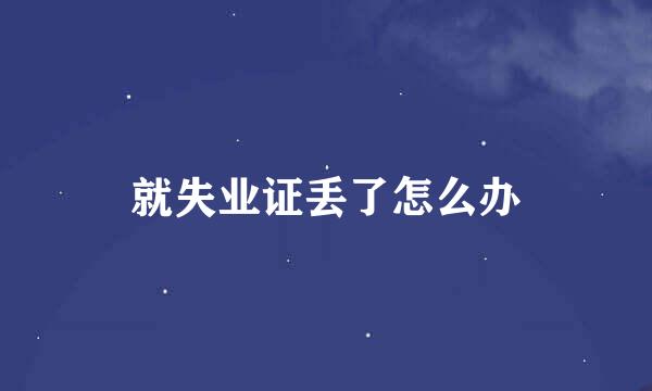 就失业证丢了怎么办