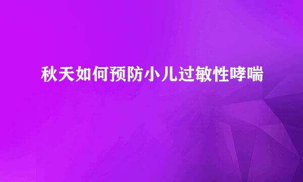 秋天如何预防小儿过敏性哮喘