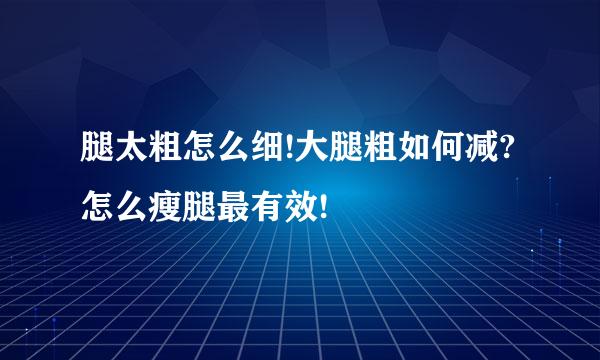 腿太粗怎么细!大腿粗如何减?怎么瘦腿最有效!