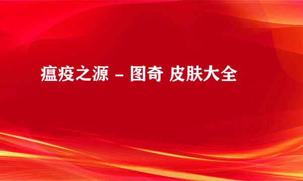 瘟疫之源 - 图奇 皮肤大全