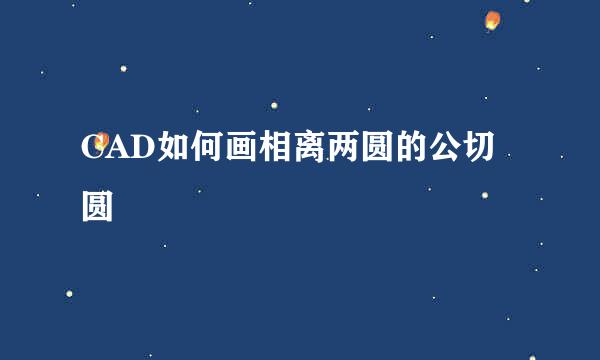 CAD如何画相离两圆的公切圆