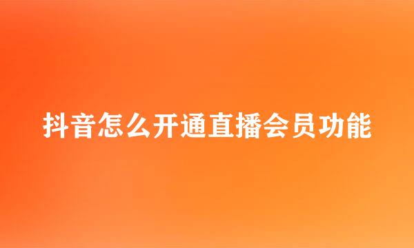 抖音怎么开通直播会员功能