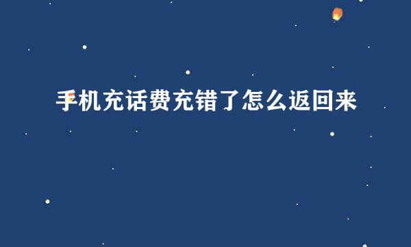 手机充话费充错了怎么返回来