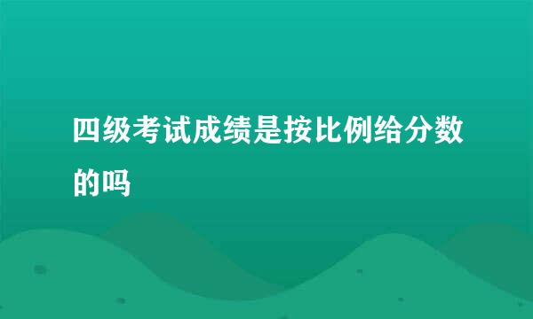 四级考试成绩是按比例给分数的吗