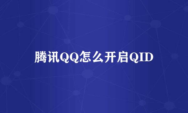 腾讯QQ怎么开启QID