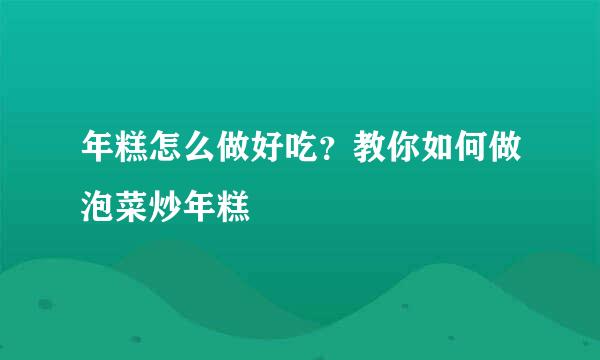 年糕怎么做好吃？教你如何做泡菜炒年糕