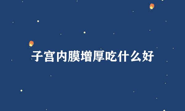 子宫内膜增厚吃什么好