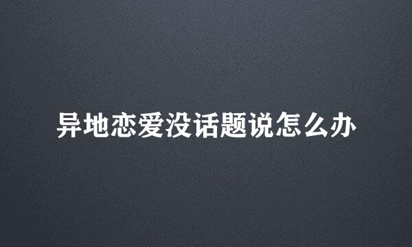 异地恋爱没话题说怎么办