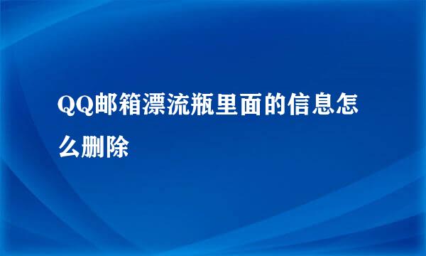 QQ邮箱漂流瓶里面的信息怎么删除