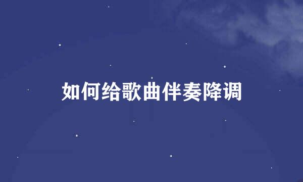 如何给歌曲伴奏降调
