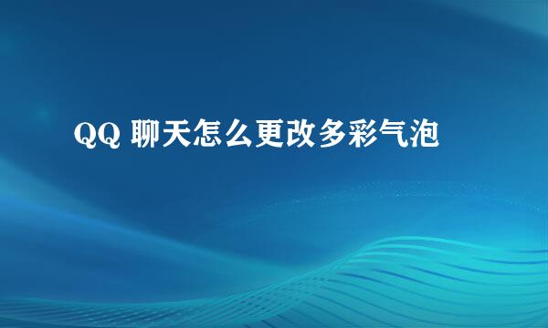 QQ 聊天怎么更改多彩气泡