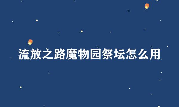 流放之路魔物园祭坛怎么用