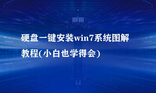 硬盘一键安装win7系统图解教程(小白也学得会)