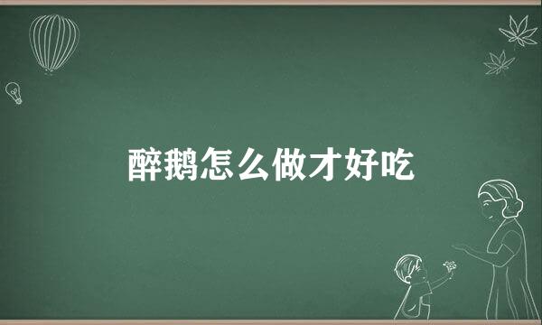 醉鹅怎么做才好吃
