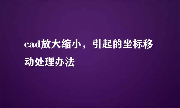 cad放大缩小，引起的坐标移动处理办法