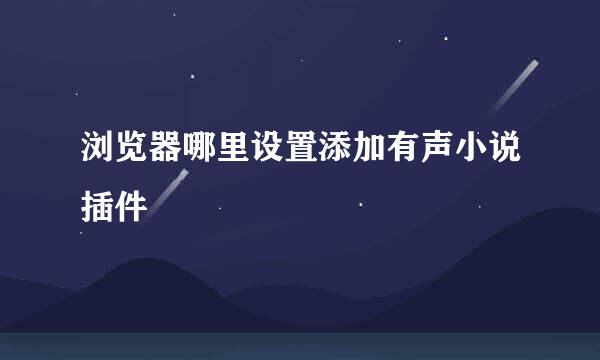 浏览器哪里设置添加有声小说插件