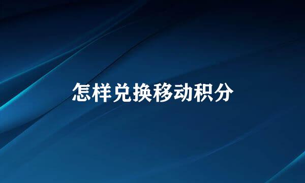 怎样兑换移动积分