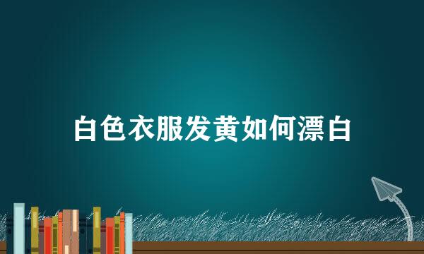 白色衣服发黄如何漂白