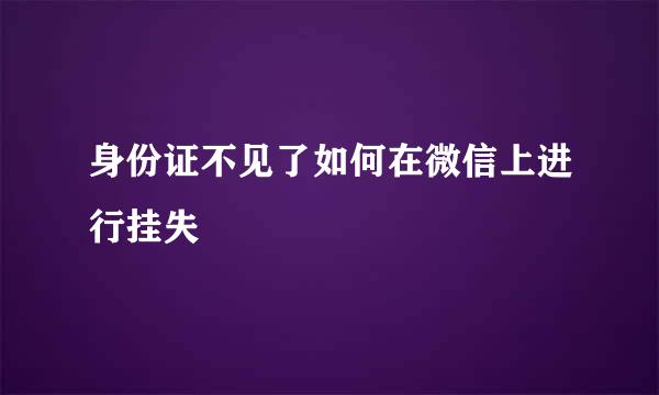 身份证不见了如何在微信上进行挂失