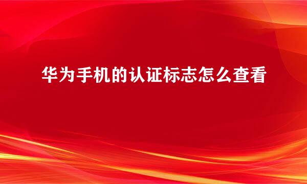 华为手机的认证标志怎么查看