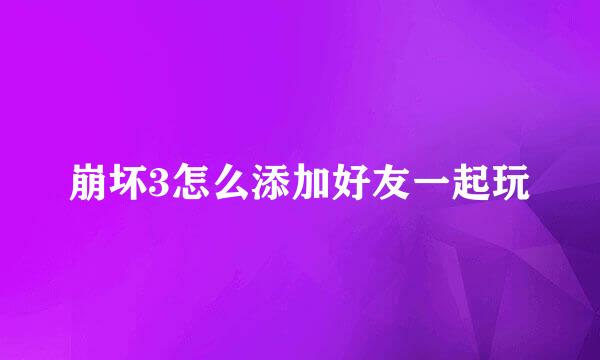 崩坏3怎么添加好友一起玩