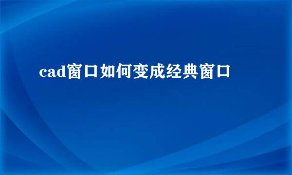 cad窗口如何变成经典窗口