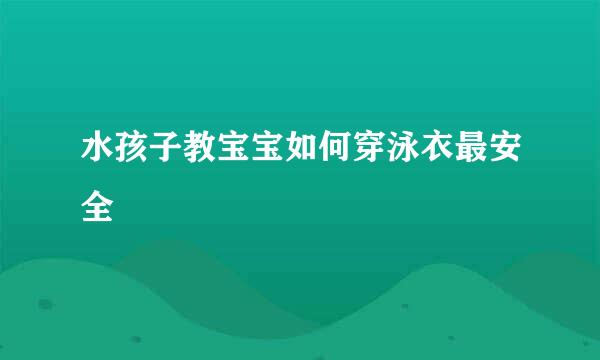 水孩子教宝宝如何穿泳衣最安全