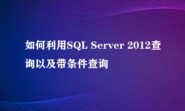 如何利用SQL Server 2012查询以及带条件查询