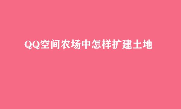 QQ空间农场中怎样扩建土地