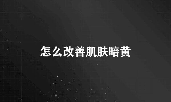 怎么改善肌肤暗黄