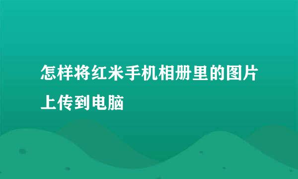 怎样将红米手机相册里的图片上传到电脑