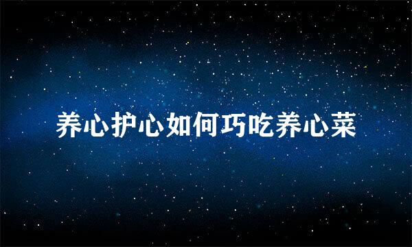 养心护心如何巧吃养心菜