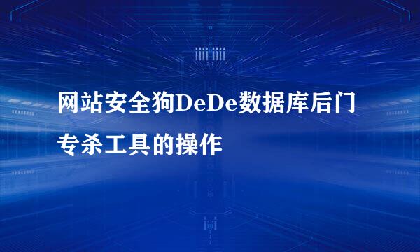 网站安全狗DeDe数据库后门专杀工具的操作