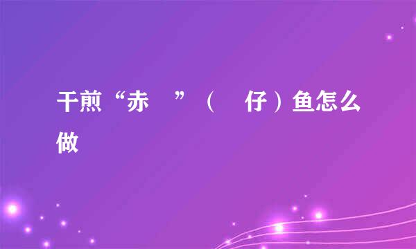 干煎“赤鯮”（魬仔）鱼怎么做