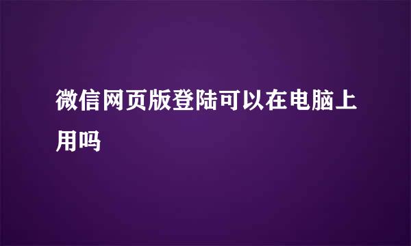 微信网页版登陆可以在电脑上用吗