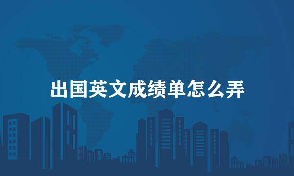 出国英文成绩单怎么弄