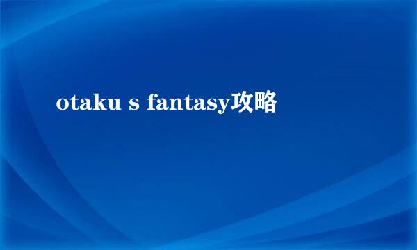otaku s fantasy攻略