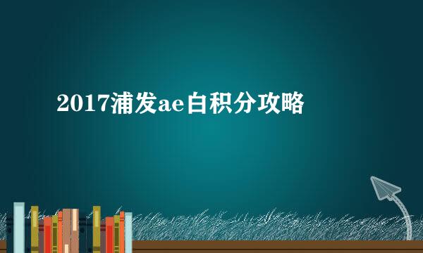 2017浦发ae白积分攻略