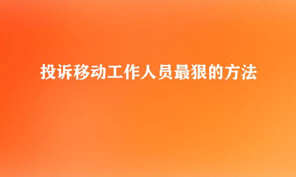 投诉移动工作人员最狠的方法