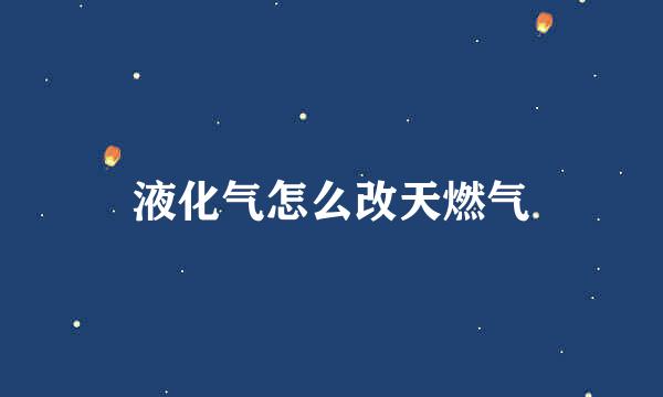 液化气怎么改天燃气